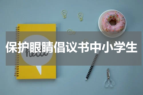 保护眼睛倡议书中小学生
