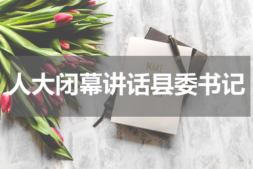 人大闭幕讲话县委书记
