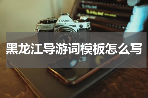 黑龙江导游词模板怎么写