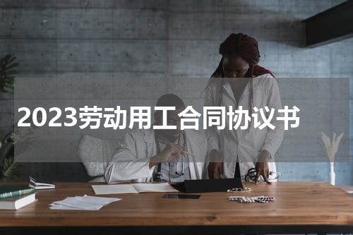 2023劳动用工合同协议书