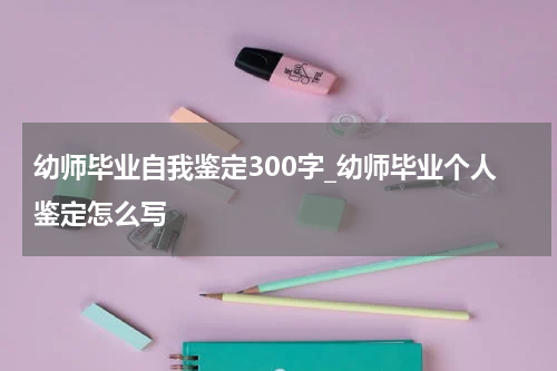 幼师毕业自我鉴定300字_幼师毕业个人鉴定怎么写