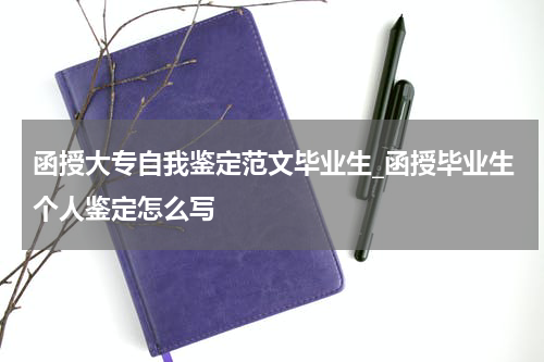 函授大专自我鉴定范文毕业生_函授毕业生个人鉴定怎么写