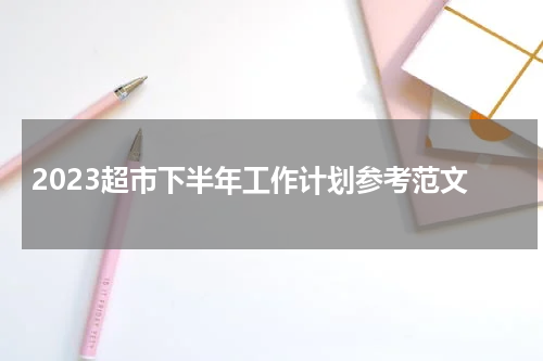 2023超市下半年工作计划参考范文