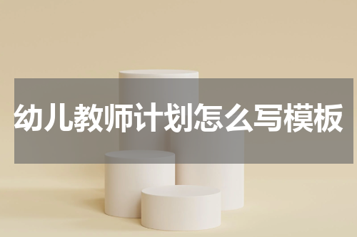 幼儿教师计划怎么写模板