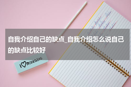 自我介绍自己的缺点_自我介绍怎么说自己的缺点比较好