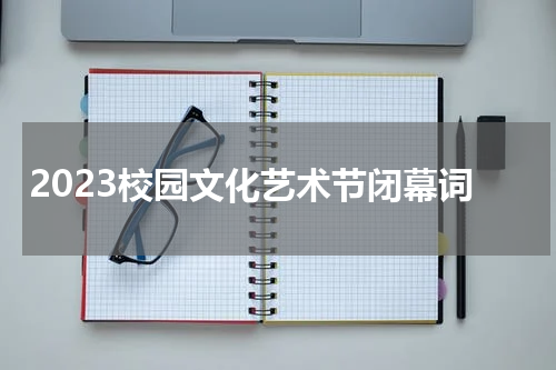 2023校园文化艺术节闭幕词