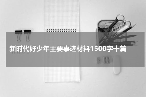 新时代好少年主要事迹材料1500字十篇
