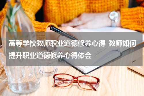 高等学校教师职业道德修养心得_教师如何提升职业道德修养心得体会