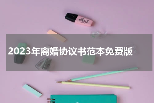 2023年离婚协议书范本免费版