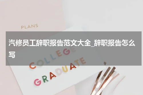 汽修员工辞职报告范文大全_辞职报告怎么写