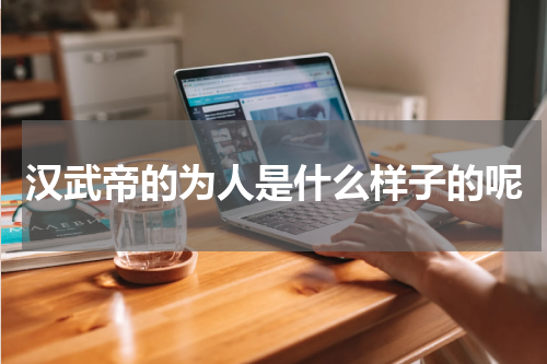 汉武帝的为人是什么样子的呢