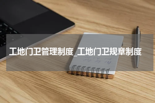 工地门卫管理制度_工地门卫规章制度