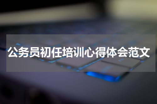 公务员初任培训心得体会范文