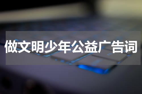 做文明少年公益广告词