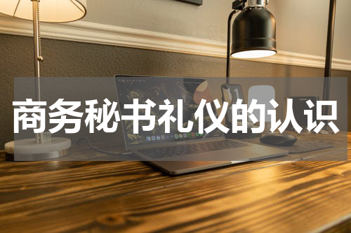 商务秘书礼仪的认识