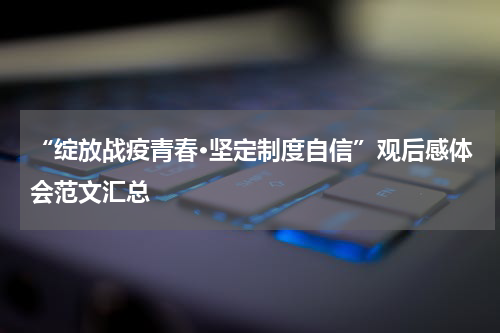“绽放战疫青春·坚定制度自信”观后感体会范文汇总