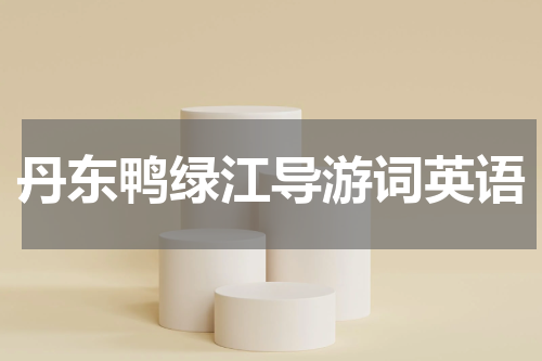丹东鸭绿江导游词英语