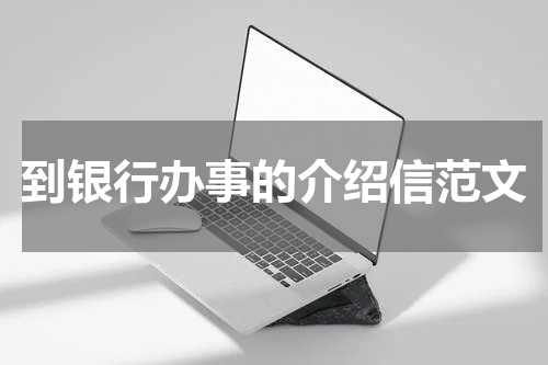 到银行办事的介绍信范文