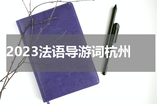 2023法语导游词杭州
