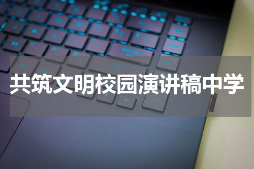 共筑文明校园演讲稿中学