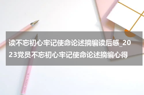 读不忘初心牢记使命论述摘编读后感_2023党员不忘初心牢记使命论述摘编心得