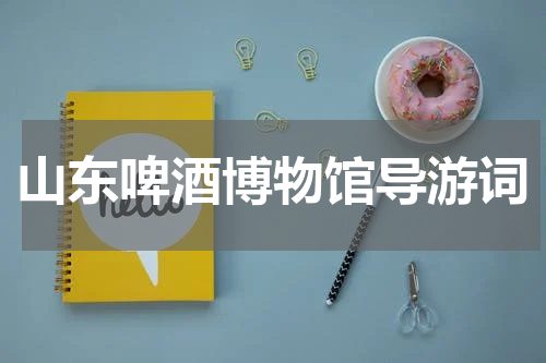 山东啤酒博物馆导游词