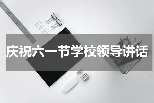 庆祝六一节学校领导讲话