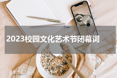 2023校园文化艺术节闭幕词