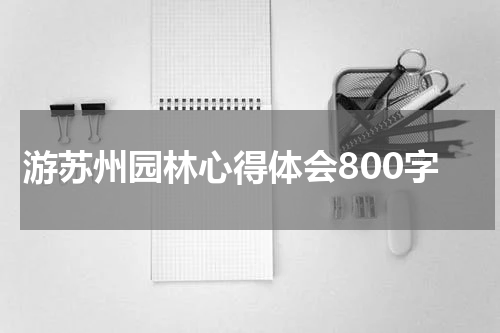 游苏州园林心得体会800字