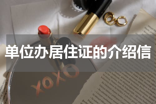 单位办居住证的介绍信