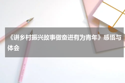 《讲乡村振兴故事做奋进有为青年》感悟与体会