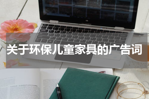 关于环保儿童家具的广告词