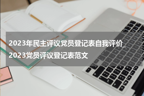 2023年民主评议党员登记表自我评价_2023党员评议登记表范文