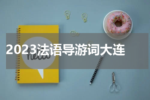 2023法语导游词大连