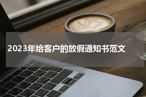 2023年给客户的放假通知书范文