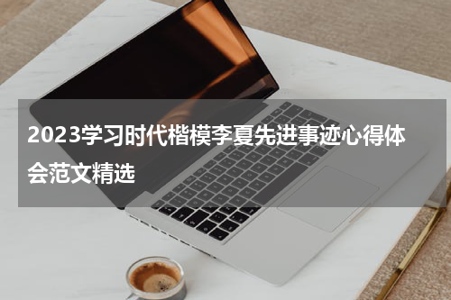 2023学习时代楷模李夏先进事迹心得体会范文精选