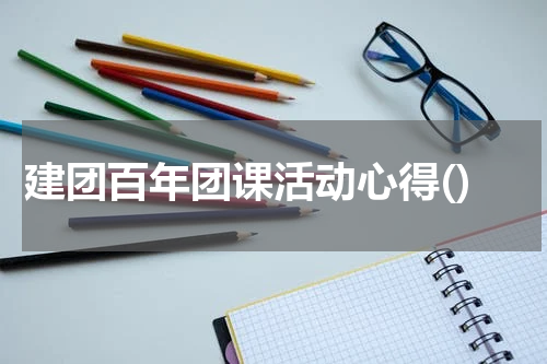 建团百年团课活动心得()