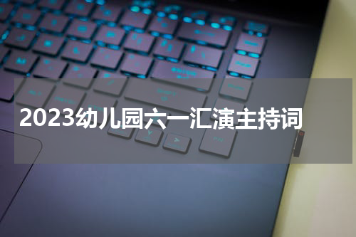 2023幼儿园六一汇演主持词