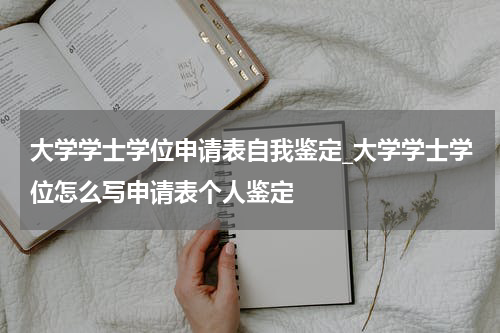 大学学士学位申请表自我鉴定_大学学士学位怎么写申请表个人鉴定