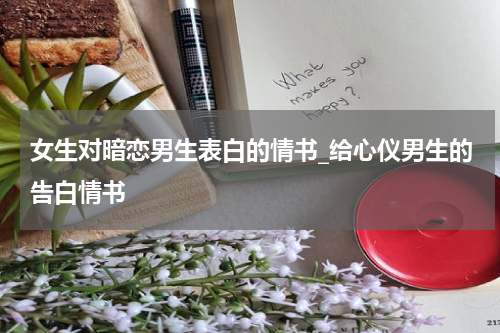 女生对暗恋男生表白的情书_给心仪男生的告白情书