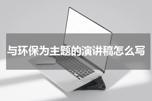 与环保为主题的演讲稿怎么写