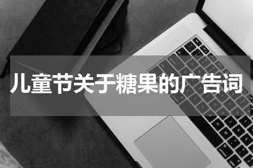儿童节关于糖果的广告词