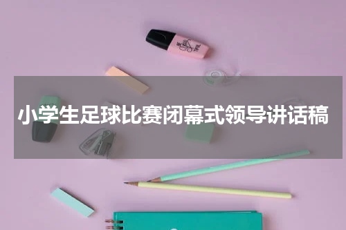 小学生足球比赛闭幕式领导讲话稿