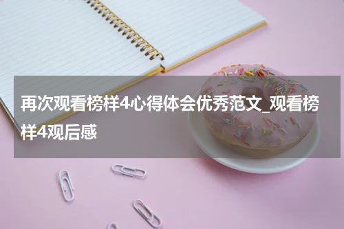 再次观看榜样4心得体会优秀范文_观看榜样4观后感