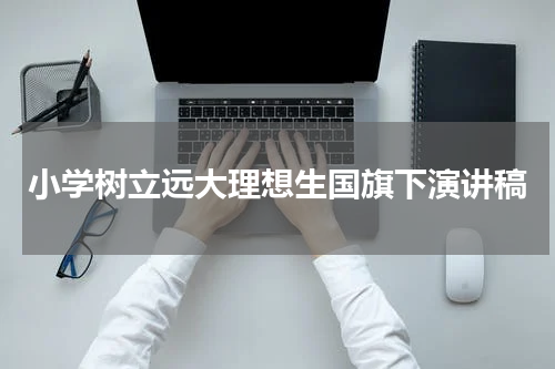 小学树立远大理想生国旗下演讲稿