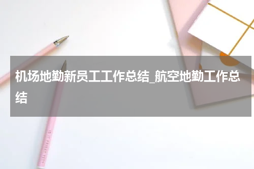 机场地勤新员工工作总结_航空地勤工作总结