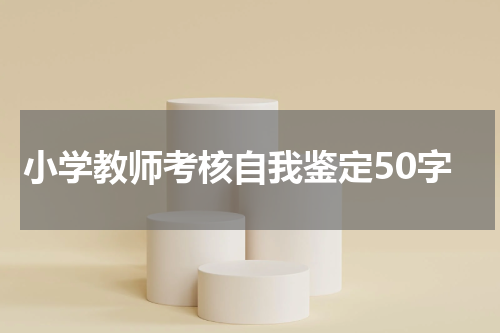 小学教师考核自我鉴定50字