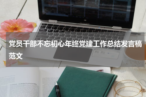 党员干部不忘初心年终党建工作总结发言稿范文