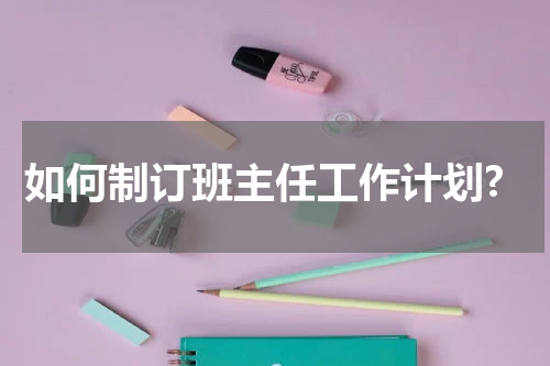 如何制订班主任工作计划?