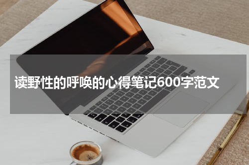 读野性的呼唤的心得笔记600字范文